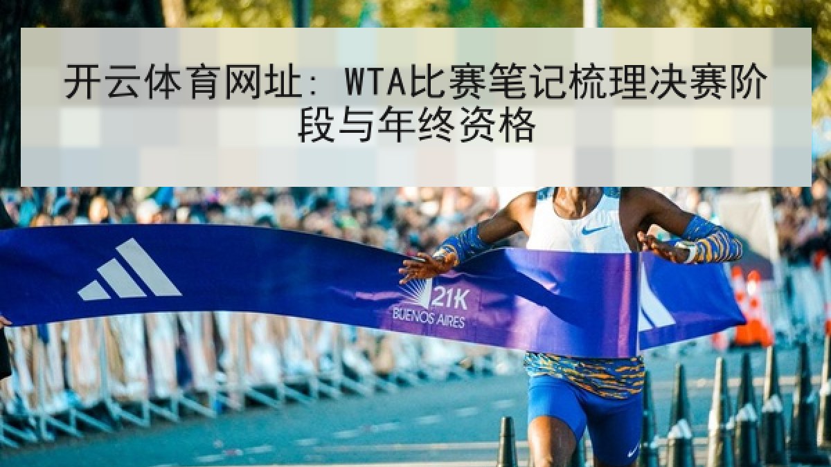 开云体育网址: WTA比赛笔记梳理决赛阶段与年终资格 开云体育网址: WTA比赛笔记梳理决赛阶段与年终资格