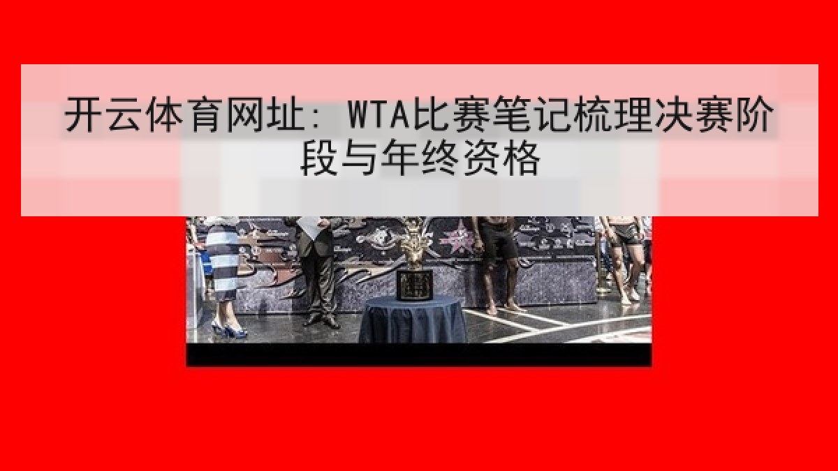开云体育网址: WTA比赛笔记梳理决赛阶段与年终资格 开云体育网址: WTA比赛笔记梳理决赛阶段与年终资格