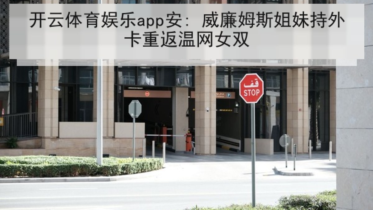 开云体育娱乐app安: 威廉姆斯姐妹持外卡重返温网女双 开云体育娱乐app安: 威廉姆斯姐妹持外卡重返温网女双