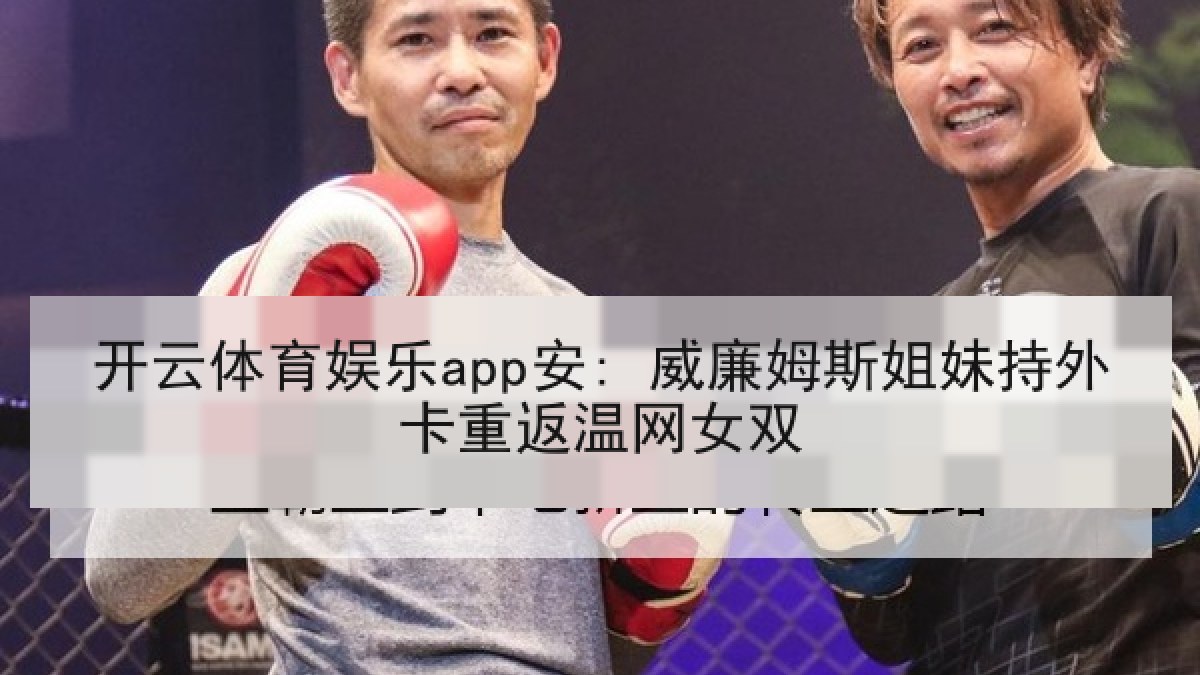 开云体育娱乐app安: 威廉姆斯姐妹持外卡重返温网女双 开云体育娱乐app安: 威廉姆斯姐妹持外卡重返温网女双